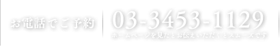 お電話でご予約 03-3453-1129 ホームページを見たとお伝えいただくとスムーズです