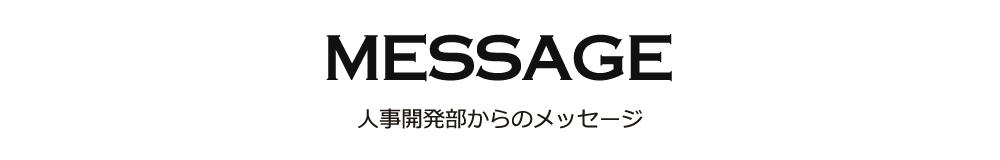 MESSAGE 人事開発部からのメッセージ